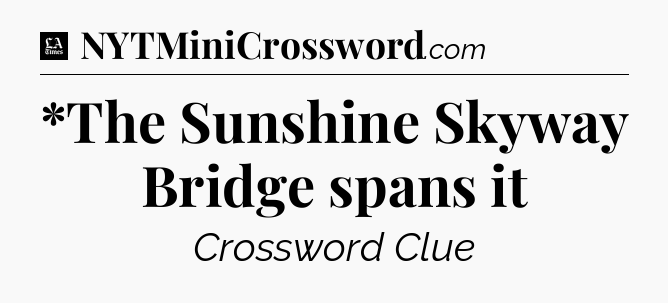 *The Sunshine Skyway Bridge spans it - LA Times Crossword