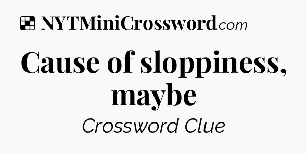 Solution: Cause of sloppiness, maybe - NYT Crossword