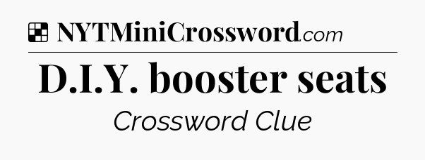 Solution: D.I.Y. booster seats - NYT Crossword