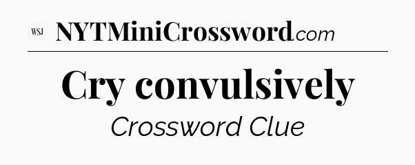 Cry convulsively - WSJ Crossword