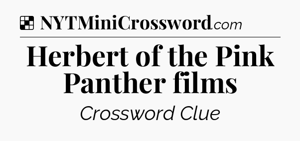 Solution: Herbert of the Pink Panther films - NYT Crossword