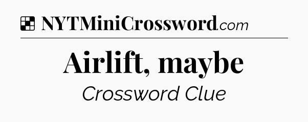 Solution: Airlift, maybe - NYT Crossword
