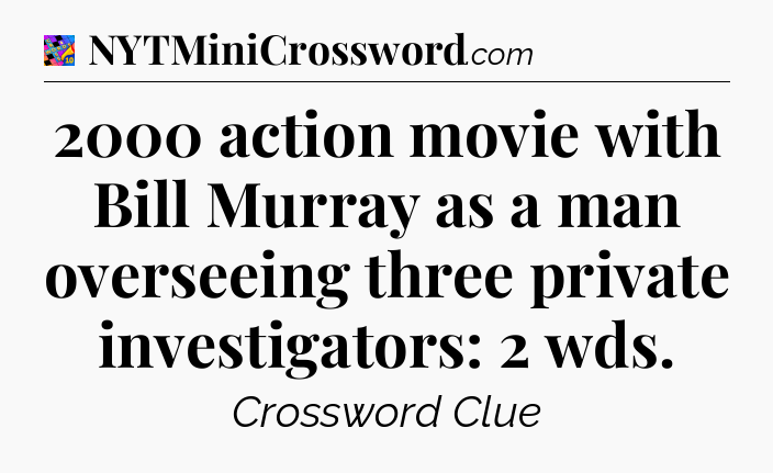 2000 action movie with Bill Murray as a man overseeing three private investigators: 2 wds Crossword Clue