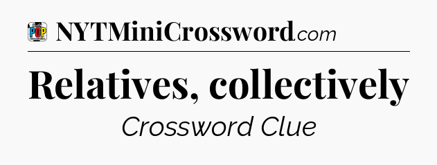 Relatives, collectively Crossword Clue