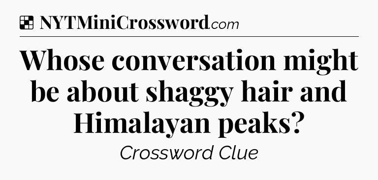 Solution: Whose conversation might be about shaggy hair and Himalayan peaks - NYT Crossword