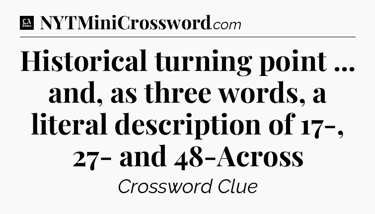 Historical turning point ... and, as three words, a literal description of 17-, 27- and 48-Across - LA Times Crossword