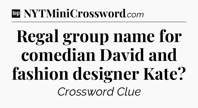 Regal group name for comedian David and fashion designer Kate Crossword Clue