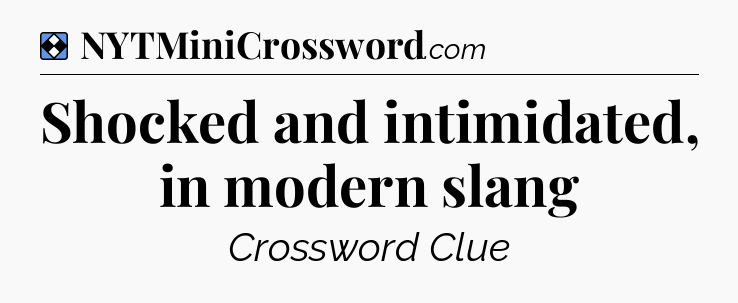 Solution: Shocked and intimidated, in modern slang - NYT Mini Crossword