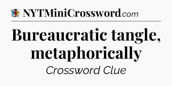 Bureaucratic tangle, metaphorically Crossword Clue