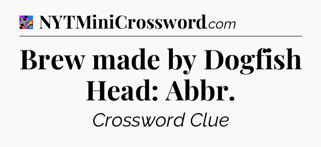 Brew made by Dogfish Head: Abbr Crossword Clue