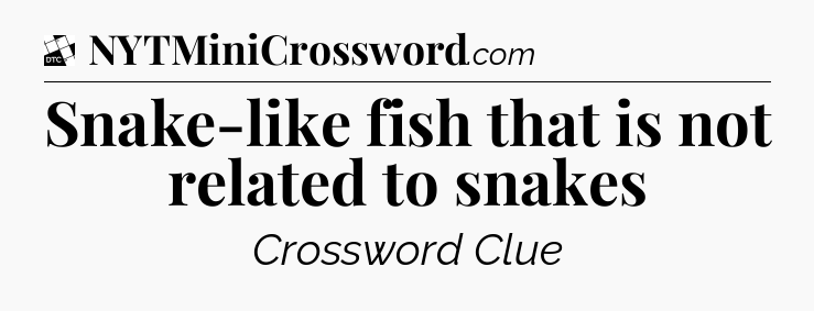Snake-like fish that is not related to snakes - Daily Themed Classic Crossword