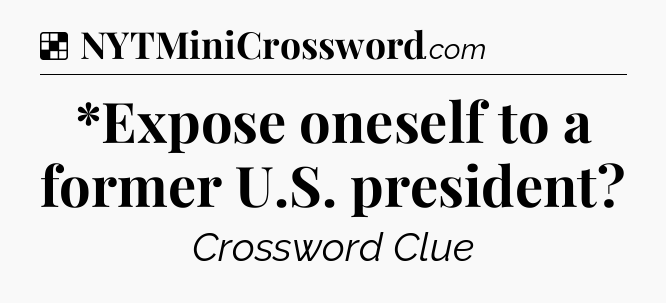 Solution: *Expose oneself to a former U.S. president - NYT Crossword