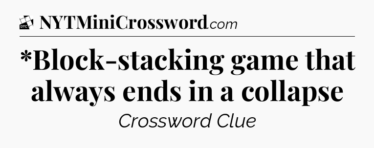 *Block-stacking game that always ends in a collapse - Daily Themed Classic Crossword
