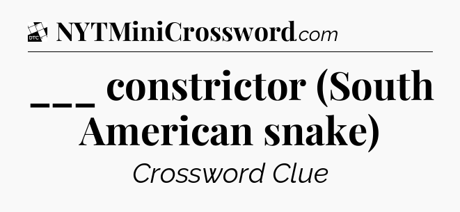 ___ constrictor (South American snake) - Daily Themed Classic Crossword