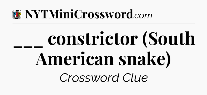 ___ constrictor (South American snake) Crossword Clue
