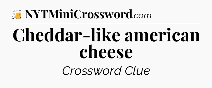 Cheddar-like american cheese - 7 Little Words