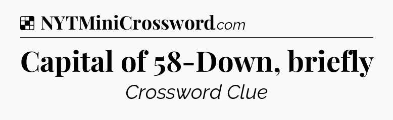 Solution: Capital of 58-Down, briefly - NYT Crossword