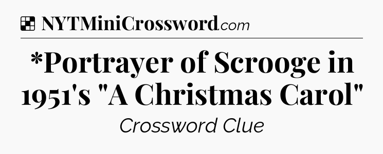 Solution: *Portrayer of Scrooge in 1951's 
