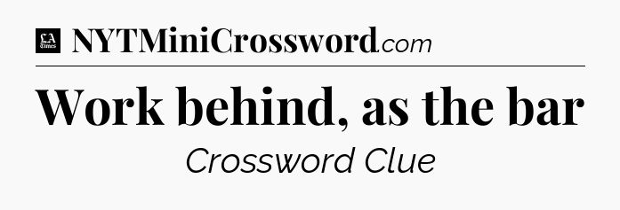 Work behind, as the bar - LA Times Crossword