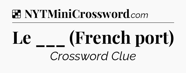 Solution: Le ___ (French port) - NYT Crossword