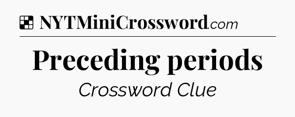 Preceding periods NYT Crossword