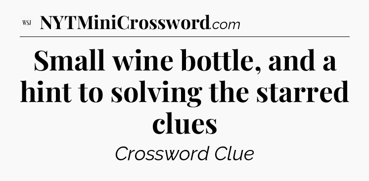 Small wine bottle, and a hint to solving the starred clues - WSJ Crossword