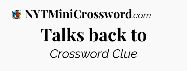 Talks back to Crossword Clue