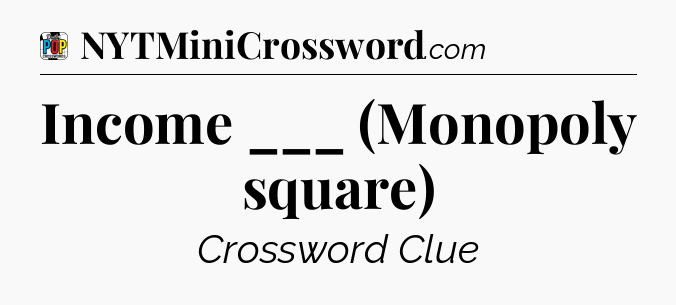 Income ___ (Monopoly square) Crossword Clue