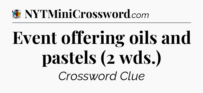 Event offering oils and pastels (2 wds.) Crossword Clue