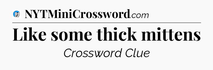 Like some thick mittens Crossword Clue