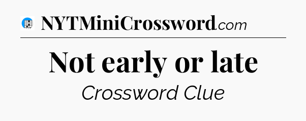 Not early or late Crossword Clue