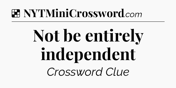 Solution: Not be entirely independent - NYT Crossword