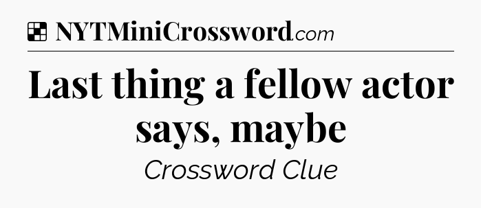Solution: Last thing a fellow actor says, maybe - NYT Crossword