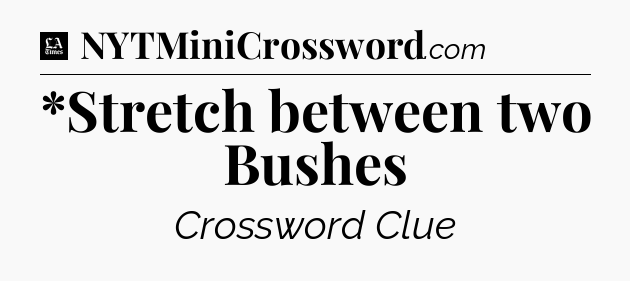 *Stretch between two Bushes - LA Times Crossword