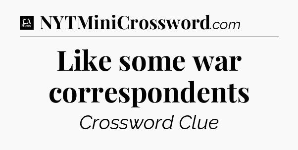 Like some war correspondents - LA Times Crossword
