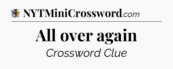 All over again Crossword Clue