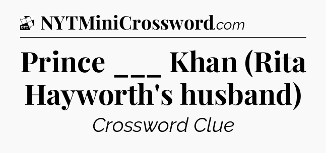 Prince ___ Khan (Rita Hayworth's husband) - Daily Themed Classic Crossword