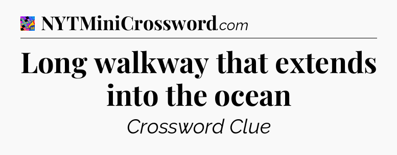 Long walkway that extends into the ocean Crossword Clue