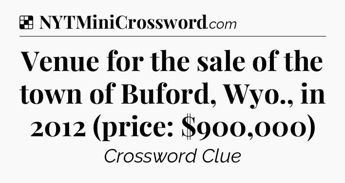 Solution: Venue for the sale of the town of Buford, Wyo., in 2012 (price: $900,000) - NYT Crossword