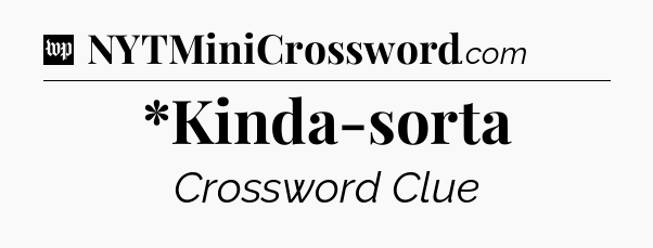 *Kinda-sorta Crossword Clue