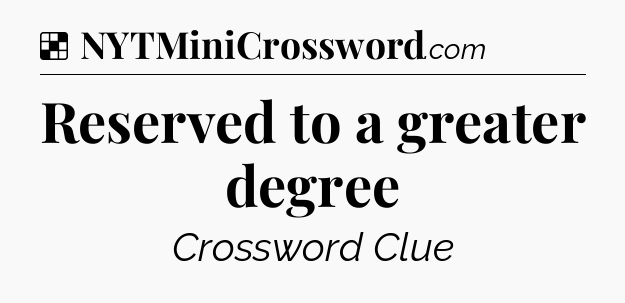 Solution: Reserved to a greater degree - NYT Crossword