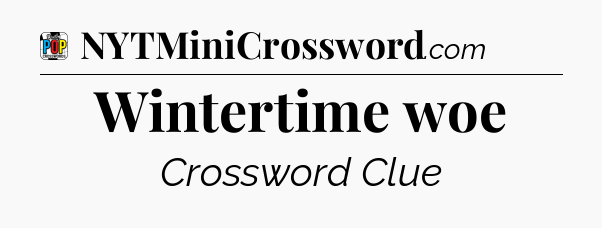 Wintertime woe Crossword Clue