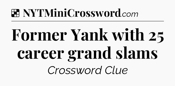 Solution: Former Yank with 25 career grand slams - NYT Crossword