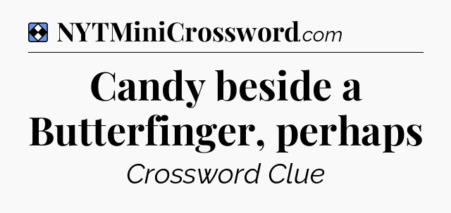 Solution: Candy beside a Butterfinger, perhaps - NYT Mini Crossword