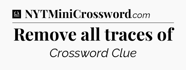 Remove all traces of - LA Times Crossword