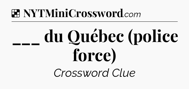 Solution: ___ du Québec (police force) - NYT Crossword