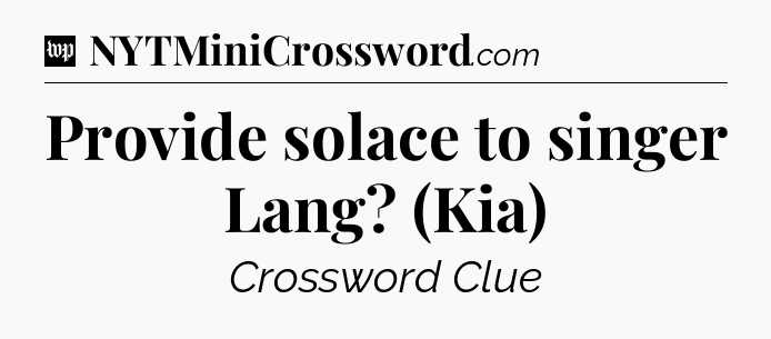 Provide solace to singer Lang? (Kia) Crossword Clue