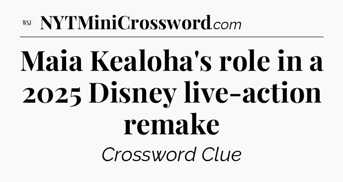 Maia Kealoha's role in a 2025 Disney live-action remake - WSJ Crossword