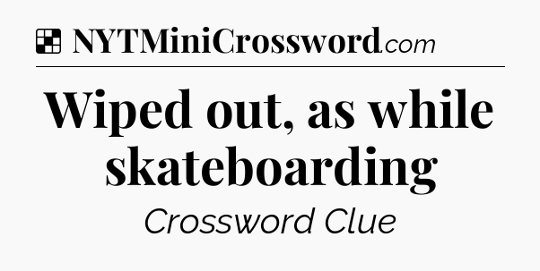 Solution: Wiped out, as while skateboarding - NYT Crossword
