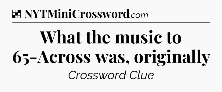 Solution: What the music to 65-Across was, originally - NYT Crossword